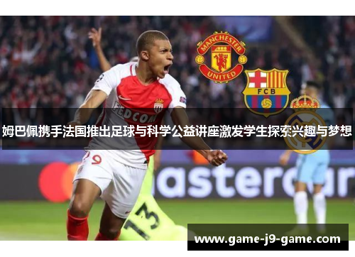 姆巴佩携手法国推出足球与科学公益讲座激发学生探索兴趣与梦想 姆巴佩携手法国推出足球与科学公益讲座激发学生探索兴趣与梦想