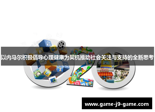以内马尔积极倡导心理健康为契机推动社会关注与支持的全新思考 以内马尔积极倡导心理健康为契机推动社会关注与支持的全新思考