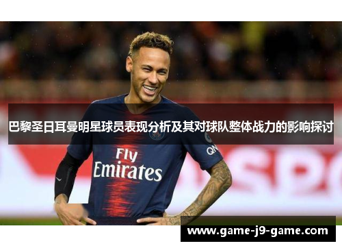 巴黎圣日耳曼明星球员表现分析及其对球队整体战力的影响探讨 巴黎圣日耳曼明星球员表现分析及其对球队整体战力的影响探讨
