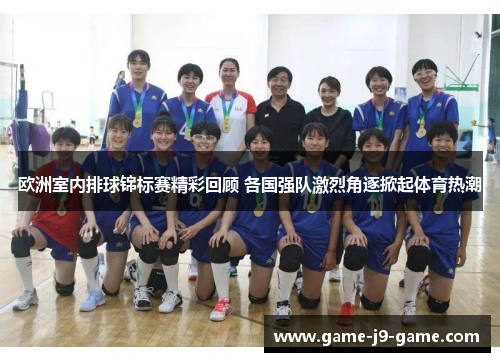 欧洲室内排球锦标赛精彩回顾 各国强队激烈角逐掀起体育热潮 欧洲室内排球锦标赛精彩回顾 各国强队激烈角逐掀起体育热潮