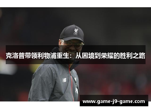 克洛普带领利物浦重生:从困境到荣耀的胜利之路 克洛普带领利物浦重生:从困境到荣耀的胜利之路