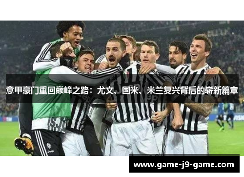意甲豪门重回巅峰之路:尤文、国米、米兰复兴背后的崭新篇章 意甲豪门重回巅峰之路:尤文、国米、米兰复兴背后的崭新篇章