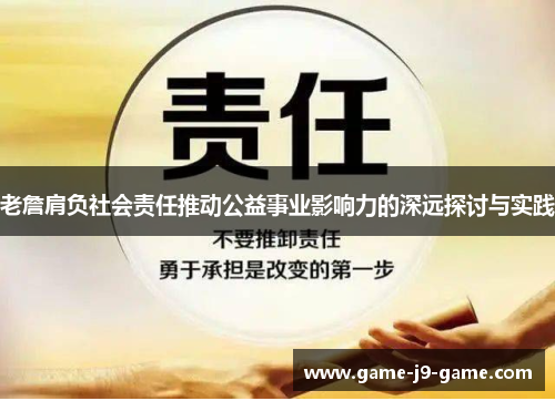 老詹肩负社会责任推动公益事业影响力的深远探讨与实践 老詹肩负社会责任推动公益事业影响力的深远探讨与实践