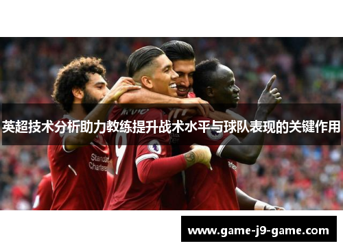 英超技术分析助力教练提升战术水平与球队表现的关键作用 英超技术分析助力教练提升战术水平与球队表现的关键作用