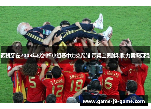 西班牙在2008年欧洲杯小组赛中力克希腊 赢得宝贵胜利助力晋级四强 西班牙在2008年欧洲杯小组赛中力克希腊 赢得宝贵胜利助力晋级四强