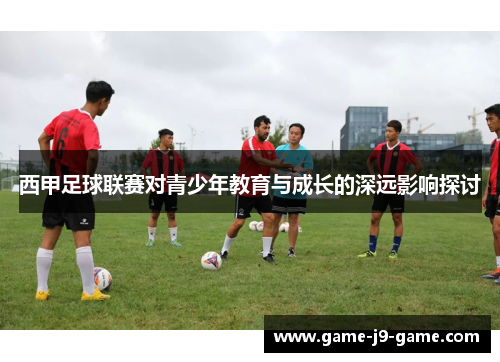 西甲足球联赛对青少年教育与成长的深远影响探讨 西甲足球联赛对青少年教育与成长的深远影响探讨