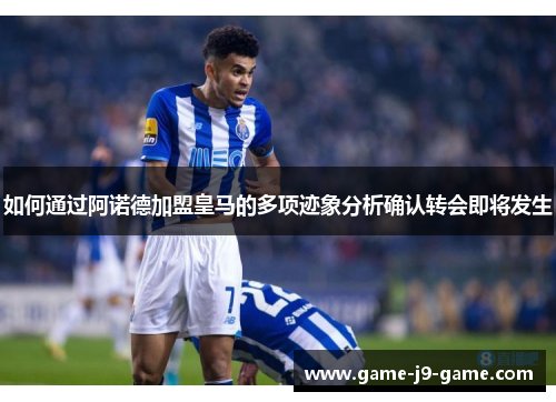 如何通过阿诺德加盟皇马的多项迹象分析确认转会即将发生 如何通过阿诺德加盟皇马的多项迹象分析确认转会即将发生