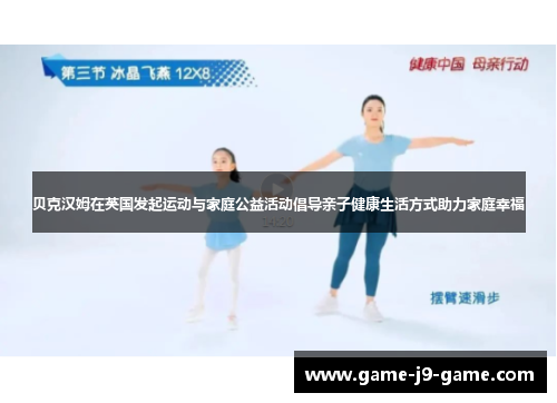贝克汉姆在英国发起运动与家庭公益活动倡导亲子健康生活方式助力家庭幸福 贝克汉姆在英国发起运动与家庭公益活动倡导亲子健康生活方式助力家庭幸福