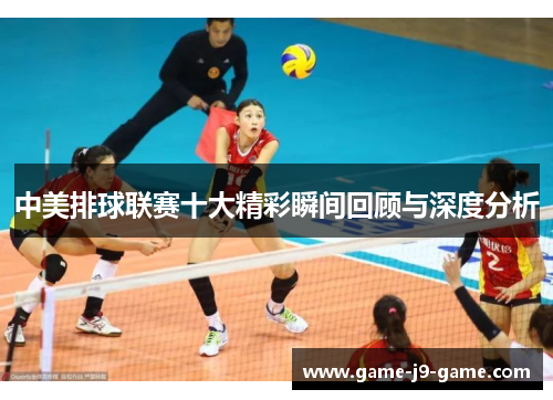 中美排球联赛十大精彩瞬间回顾与深度分析 中美排球联赛十大精彩瞬间回顾与深度分析
