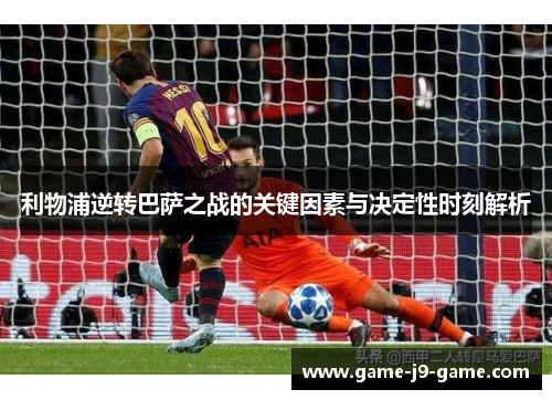 利物浦逆转巴萨之战的关键因素与决定性时刻解析 利物浦逆转巴萨之战的关键因素与决定性时刻解析