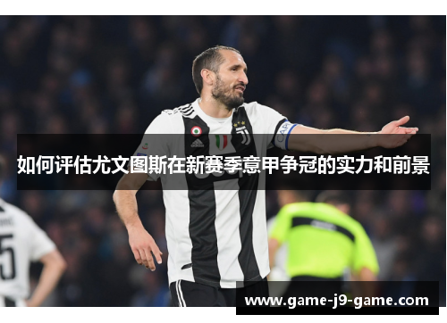 如何评估尤文图斯在新赛季意甲争冠的实力和前景 如何评估尤文图斯在新赛季意甲争冠的实力和前景