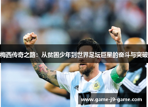 梅西传奇之路:从贫困少年到世界足坛巨星的奋斗与突破 梅西传奇之路:从贫困少年到世界足坛巨星的奋斗与突破