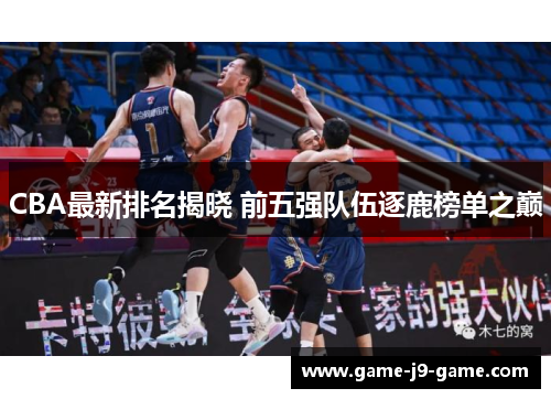 CBA最新排名揭晓 前五强队伍逐鹿榜单之巅 CBA最新排名揭晓 前五强队伍逐鹿榜单之巅