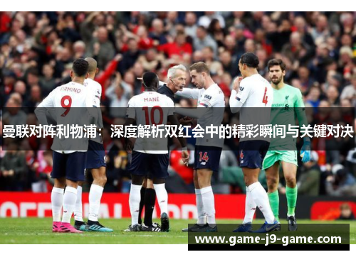 曼联对阵利物浦:深度解析双红会中的精彩瞬间与关键对决 曼联对阵利物浦:深度解析双红会中的精彩瞬间与关键对决