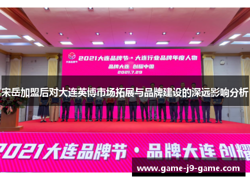 宋岳加盟后对大连英博市场拓展与品牌建设的深远影响分析 宋岳加盟后对大连英博市场拓展与品牌建设的深远影响分析