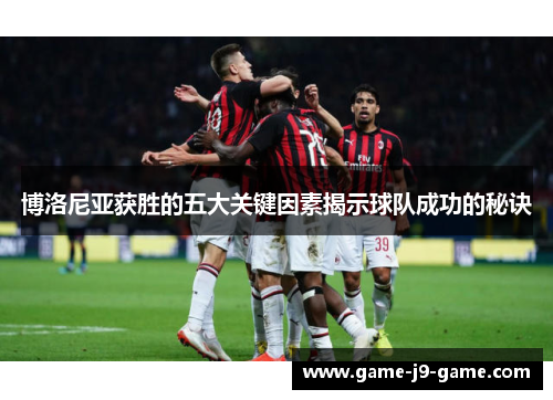 博洛尼亚获胜的五大关键因素揭示球队成功的秘诀 博洛尼亚获胜的五大关键因素揭示球队成功的秘诀