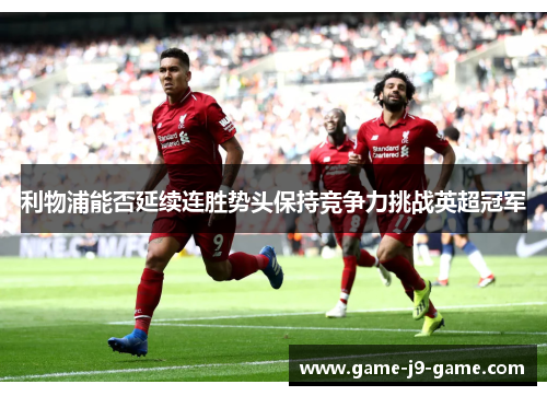 利物浦能否延续连胜势头保持竞争力挑战英超冠军 利物浦能否延续连胜势头保持竞争力挑战英超冠军