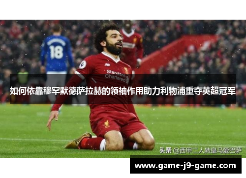 如何依靠穆罕默德萨拉赫的领袖作用助力利物浦重夺英超冠军 如何依靠穆罕默德萨拉赫的领袖作用助力利物浦重夺英超冠军