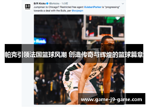 帕克引领法国篮球风潮 创造传奇与辉煌的篮球篇章