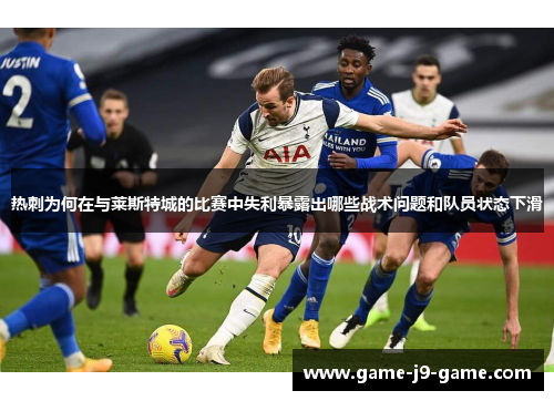 热刺为何在与莱斯特城的比赛中失利暴露出哪些战术问题和队员状态下滑 热刺为何在与莱斯特城的比赛中失利暴露出哪些战术问题和队员状态下滑