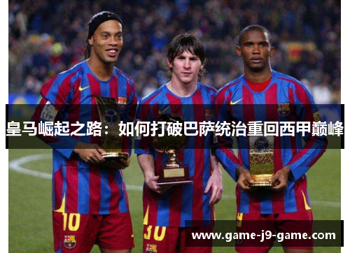 皇马崛起之路:如何打破巴萨统治重回西甲巅峰 皇马崛起之路:如何打破巴萨统治重回西甲巅峰