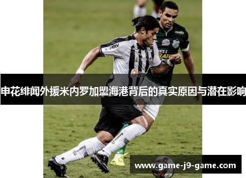 申花绯闻外援米内罗加盟海港背后的真实原因与潜在影响 申花绯闻外援米内罗加盟海港背后的真实原因与潜在影响