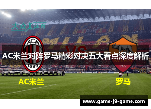 AC米兰对阵罗马精彩对决五大看点深度解析 AC米兰对阵罗马精彩对决五大看点深度解析