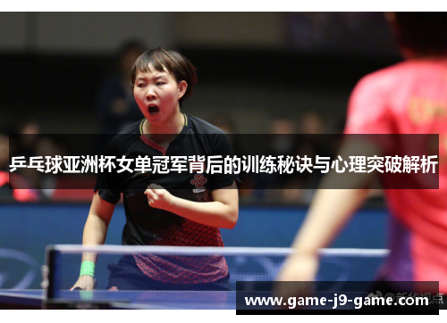 乒乓球亚洲杯女单冠军背后的训练秘诀与心理突破解析 乒乓球亚洲杯女单冠军背后的训练秘诀与心理突破解析
