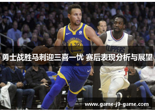 勇士战胜马刺迎三喜一忧 赛后表现分析与展望 勇士战胜马刺迎三喜一忧 赛后表现分析与展望