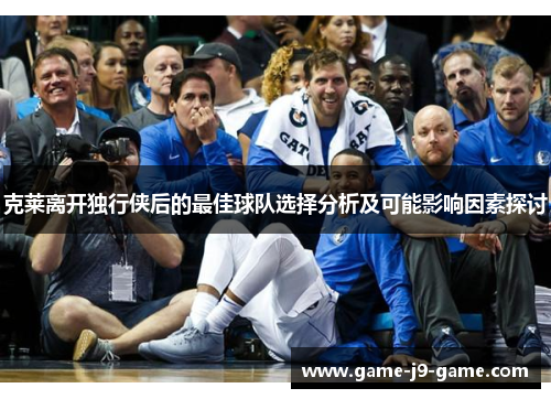 克莱离开独行侠后的最佳球队选择分析及可能影响因素探讨 克莱离开独行侠后的最佳球队选择分析及可能影响因素探讨
