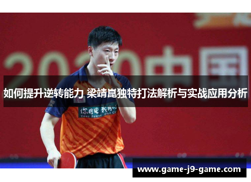 如何提升逆转能力 梁靖崑独特打法解析与实战应用分析 如何提升逆转能力 梁靖崑独特打法解析与实战应用分析