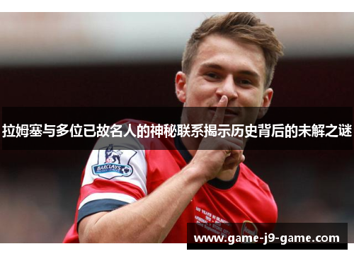 拉姆塞与多位已故名人的神秘联系揭示历史背后的未解之谜 拉姆塞与多位已故名人的神秘联系揭示历史背后的未解之谜