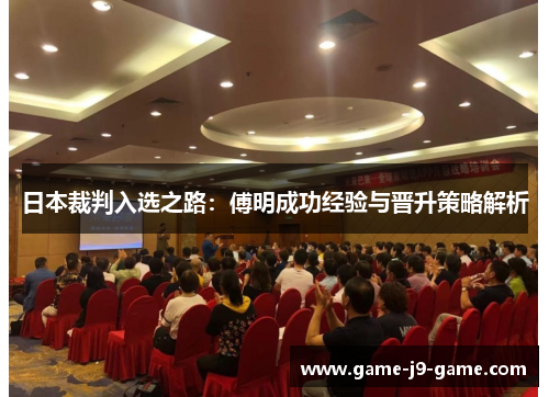 日本裁判入选之路:傅明成功经验与晋升策略解析 日本裁判入选之路:傅明成功经验与晋升策略解析