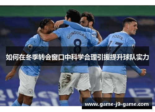 如何在冬季转会窗口中科学合理引援提升球队实力