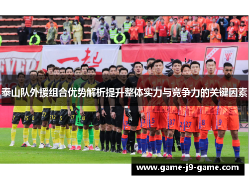 泰山队外援组合优势解析提升整体实力与竞争力的关键因素 泰山队外援组合优势解析提升整体实力与竞争力的关键因素