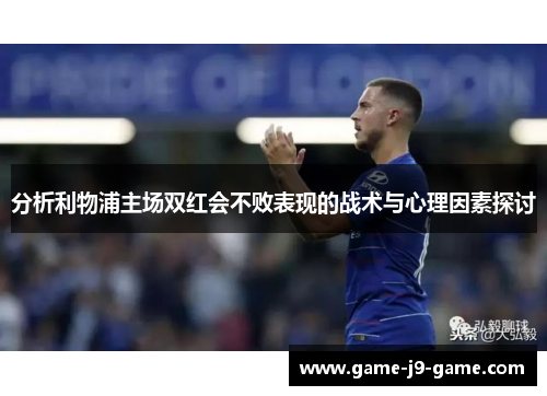 分析利物浦主场双红会不败表现的战术与心理因素探讨 分析利物浦主场双红会不败表现的战术与心理因素探讨