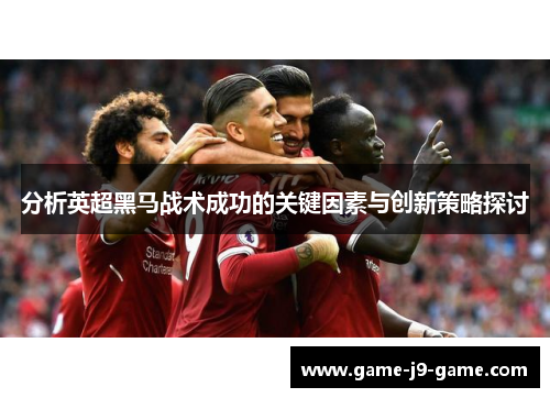 分析英超黑马战术成功的关键因素与创新策略探讨 分析英超黑马战术成功的关键因素与创新策略探讨