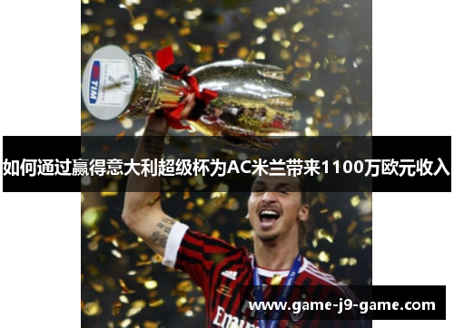 如何通过赢得意大利超级杯为AC米兰带来1100万欧元收入 如何通过赢得意大利超级杯为AC米兰带来1100万欧元收入