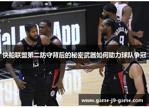 快船联盟第二防守背后的秘密武器如何助力球队争冠 快船联盟第二防守背后的秘密武器如何助力球队争冠
