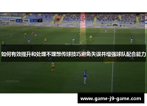 如何有效提升和处理不理想传球技巧避免失误并增强球队配合能力