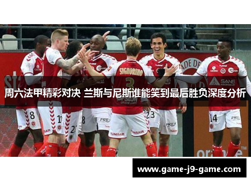 周六法甲精彩对决 兰斯与尼斯谁能笑到最后胜负深度分析 周六法甲精彩对决 兰斯与尼斯谁能笑到最后胜负深度分析
