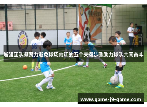 增强团队凝聚力避免球场内讧的五个关键步骤助力球队共同奋斗 增强团队凝聚力避免球场内讧的五个关键步骤助力球队共同奋斗