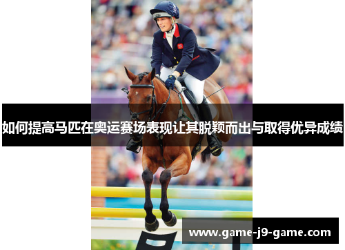 如何提高马匹在奥运赛场表现让其脱颖而出与取得优异成绩 如何提高马匹在奥运赛场表现让其脱颖而出与取得优异成绩