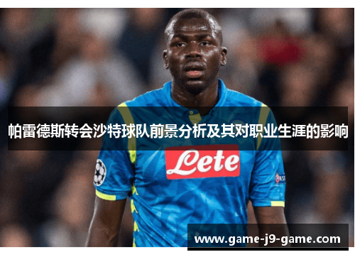 帕雷德斯转会沙特球队前景分析及其对职业生涯的影响 帕雷德斯转会沙特球队前景分析及其对职业生涯的影响