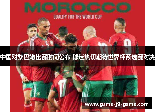 中国对黎巴嫩比赛时间公布 球迷热切期待世界杯预选赛对决 中国对黎巴嫩比赛时间公布 球迷热切期待世界杯预选赛对决