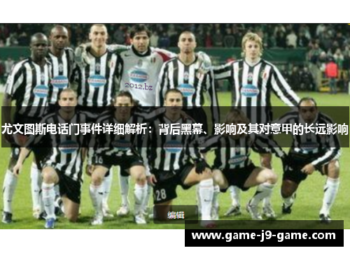 尤文图斯电话门事件详细解析:背后黑幕、影响及其对意甲的长远影响 尤文图斯电话门事件详细解析:背后黑幕、影响及其对意甲的长远影响