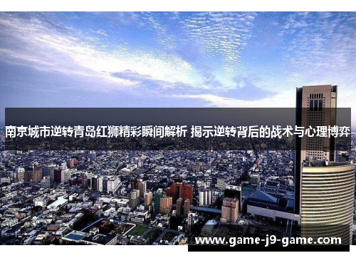 南京城市逆转青岛红狮精彩瞬间解析 揭示逆转背后的战术与心理博弈 南京城市逆转青岛红狮精彩瞬间解析 揭示逆转背后的战术与心理博弈