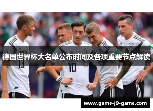 德国世界杯大名单公布时间及各项重要节点解读 德国世界杯大名单公布时间及各项重要节点解读