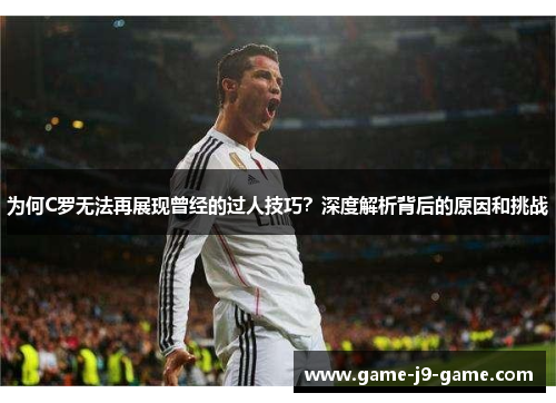 为何C罗无法再展现曾经的过人技巧?深度解析背后的原因和挑战 为何C罗无法再展现曾经的过人技巧?深度解析背后的原因和挑战