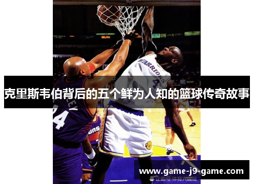 克里斯韦伯背后的五个鲜为人知的篮球传奇故事 克里斯韦伯背后的五个鲜为人知的篮球传奇故事